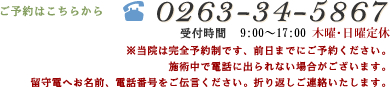 ご予約はこちらから 0263-34-5867 受付時間 9:00～17:00 木曜･日曜定休 ※当院は完全予約制です、前日までにご予約ください